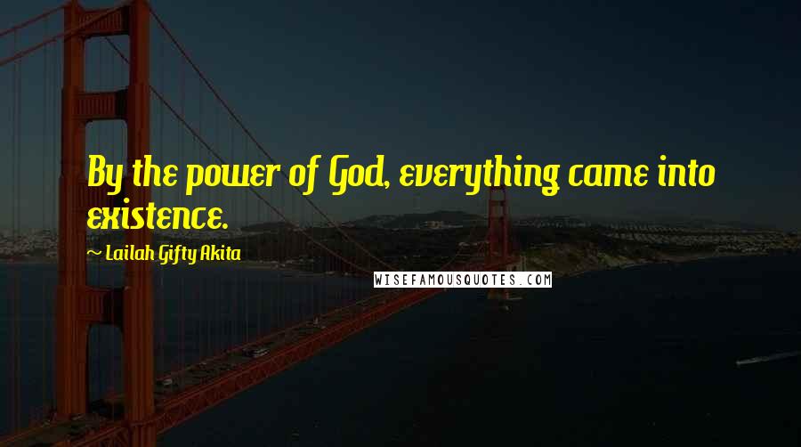 Lailah Gifty Akita Quotes: By the power of God, everything came into existence.