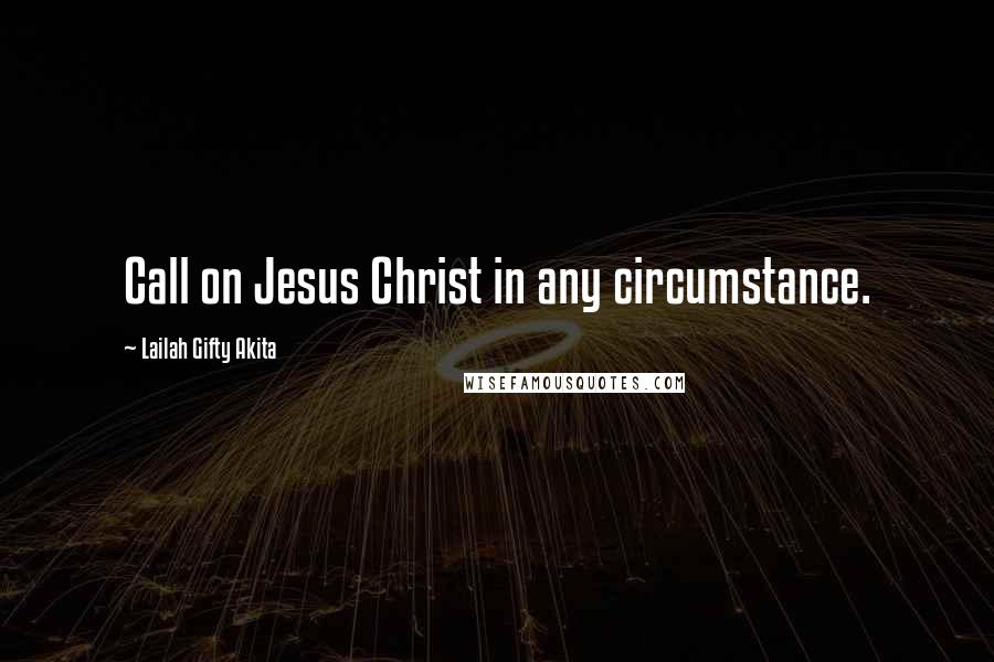 Lailah Gifty Akita Quotes: Call on Jesus Christ in any circumstance.