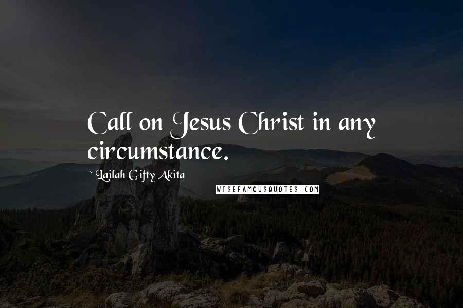 Lailah Gifty Akita Quotes: Call on Jesus Christ in any circumstance.