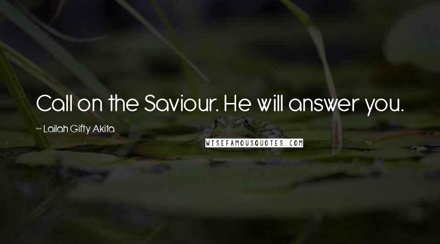 Lailah Gifty Akita Quotes: Call on the Saviour. He will answer you.