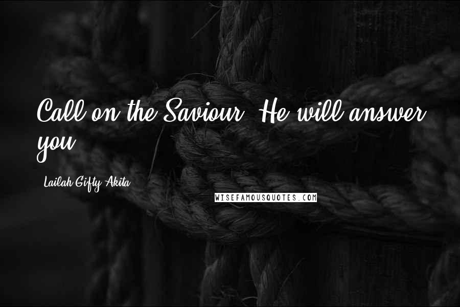 Lailah Gifty Akita Quotes: Call on the Saviour. He will answer you.