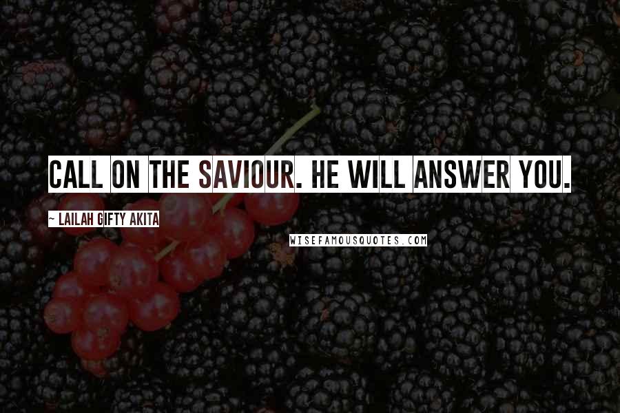 Lailah Gifty Akita Quotes: Call on the Saviour. He will answer you.