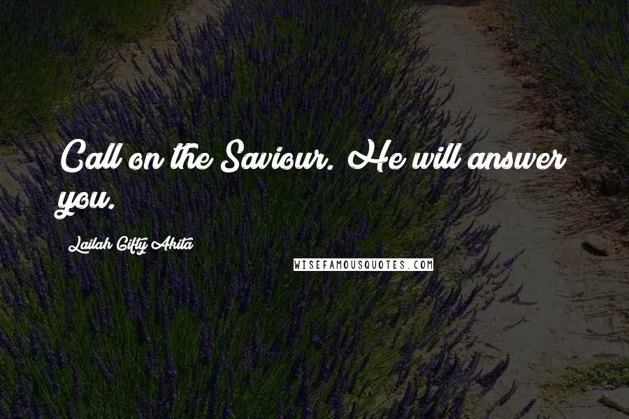 Lailah Gifty Akita Quotes: Call on the Saviour. He will answer you.