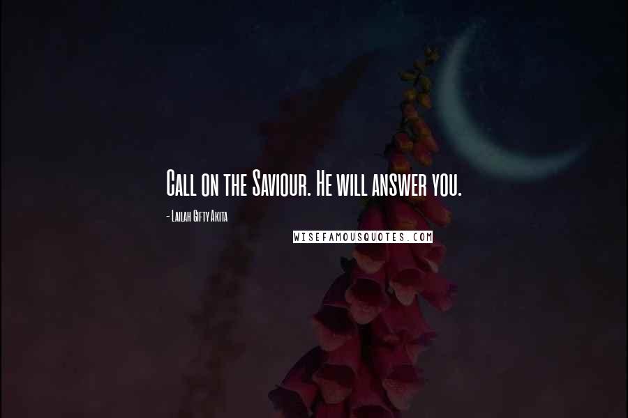 Lailah Gifty Akita Quotes: Call on the Saviour. He will answer you.