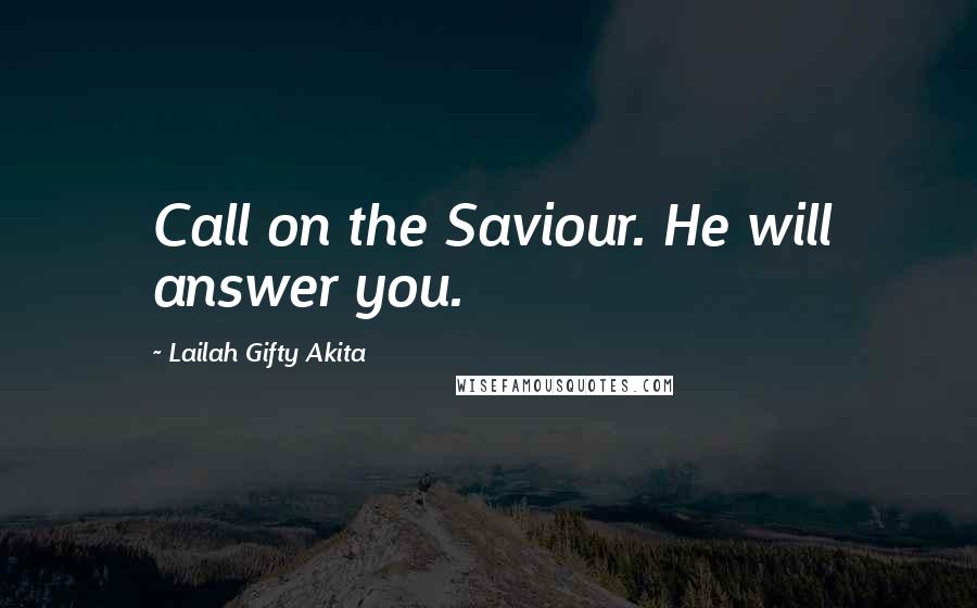 Lailah Gifty Akita Quotes: Call on the Saviour. He will answer you.