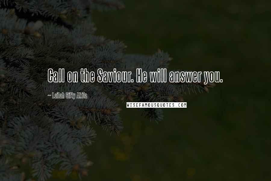 Lailah Gifty Akita Quotes: Call on the Saviour. He will answer you.