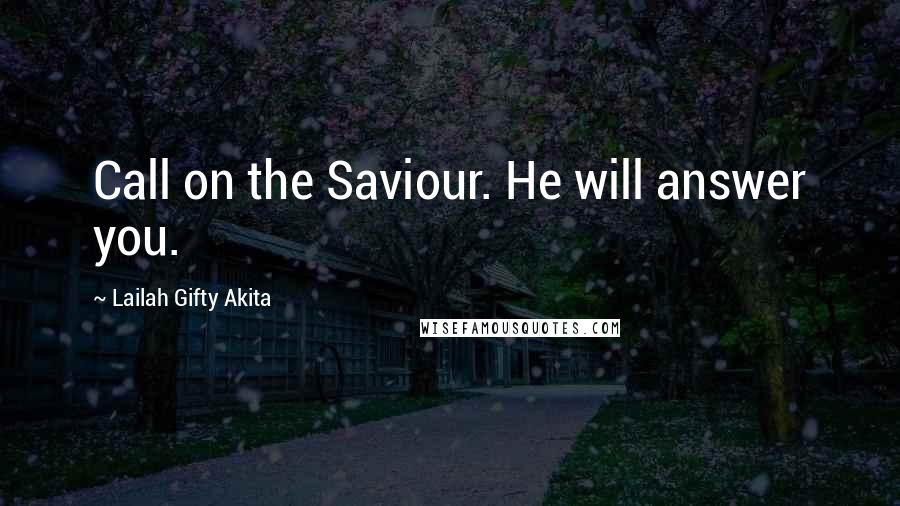 Lailah Gifty Akita Quotes: Call on the Saviour. He will answer you.