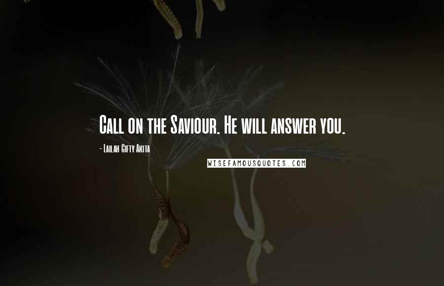 Lailah Gifty Akita Quotes: Call on the Saviour. He will answer you.
