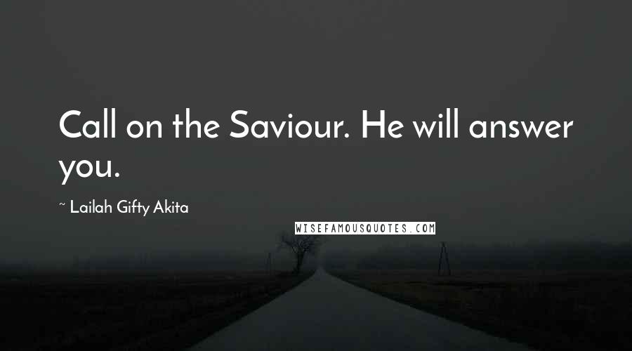 Lailah Gifty Akita Quotes: Call on the Saviour. He will answer you.