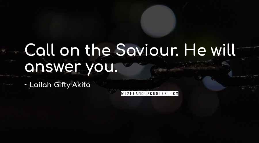 Lailah Gifty Akita Quotes: Call on the Saviour. He will answer you.