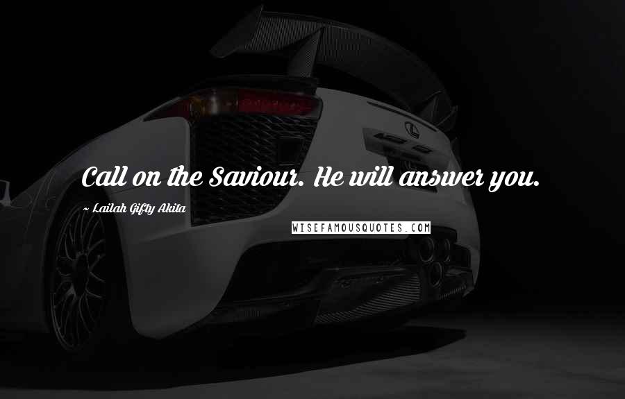Lailah Gifty Akita Quotes: Call on the Saviour. He will answer you.