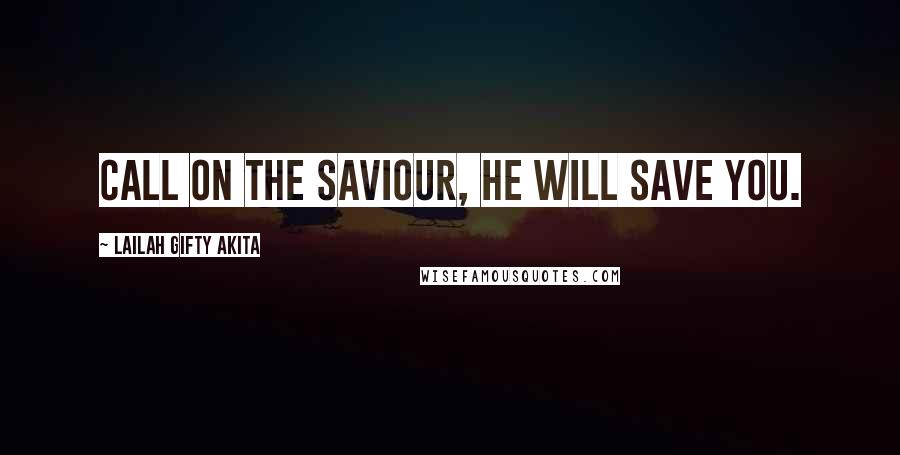 Lailah Gifty Akita Quotes: Call on the Saviour, He will save you.
