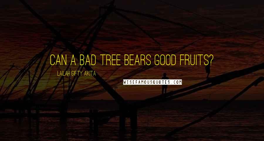 Lailah Gifty Akita Quotes: Can a bad tree bears good fruits?
