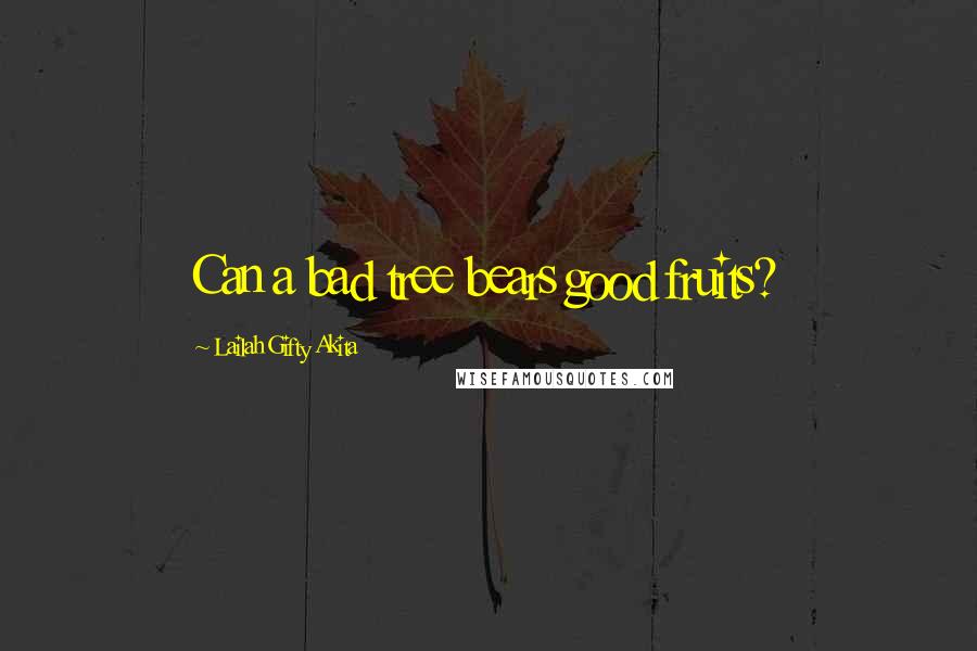 Lailah Gifty Akita Quotes: Can a bad tree bears good fruits?