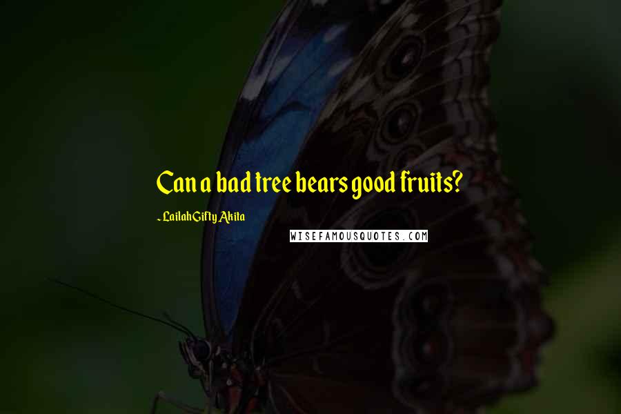Lailah Gifty Akita Quotes: Can a bad tree bears good fruits?