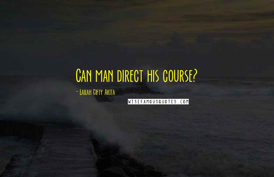 Lailah Gifty Akita Quotes: Can man direct his course?