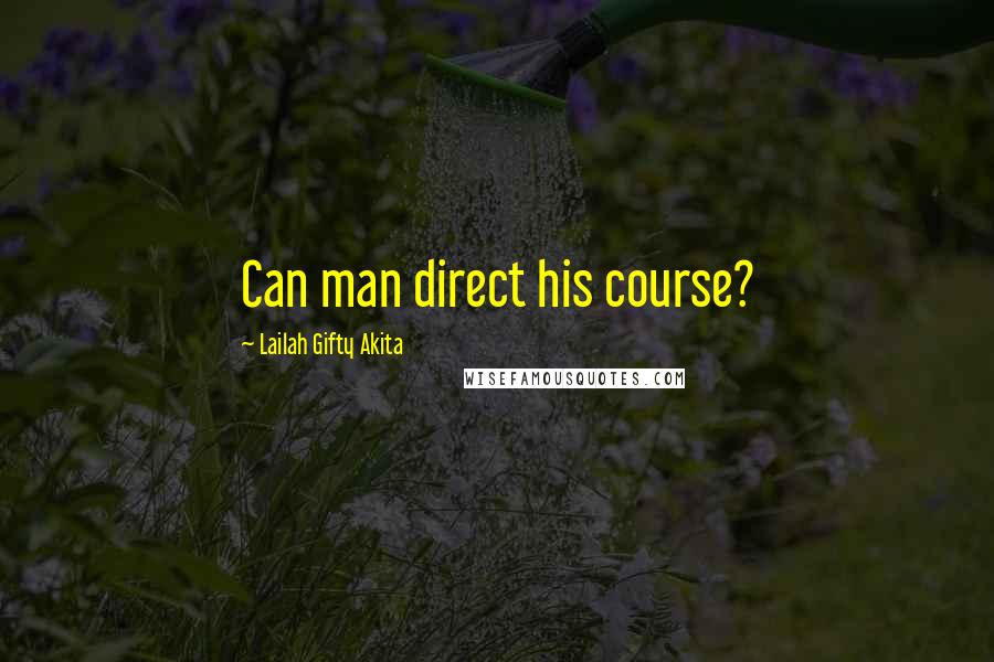 Lailah Gifty Akita Quotes: Can man direct his course?