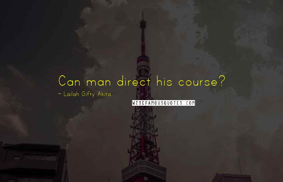 Lailah Gifty Akita Quotes: Can man direct his course?