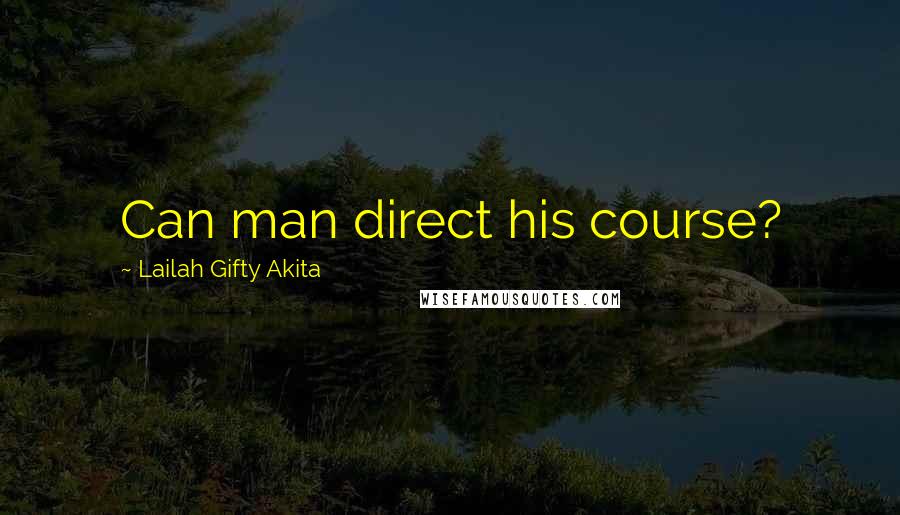 Lailah Gifty Akita Quotes: Can man direct his course?