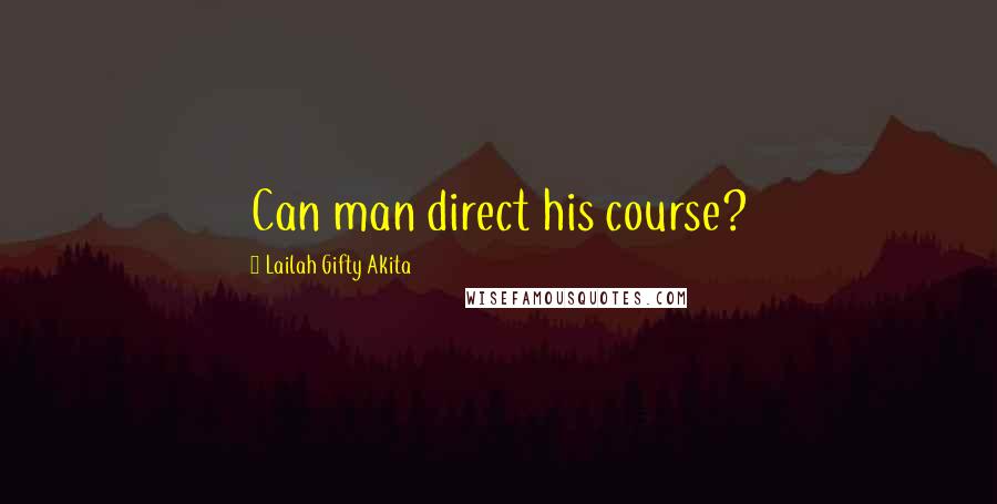 Lailah Gifty Akita Quotes: Can man direct his course?