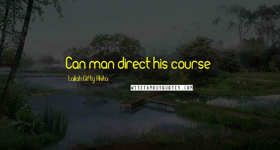 Lailah Gifty Akita Quotes: Can man direct his course?