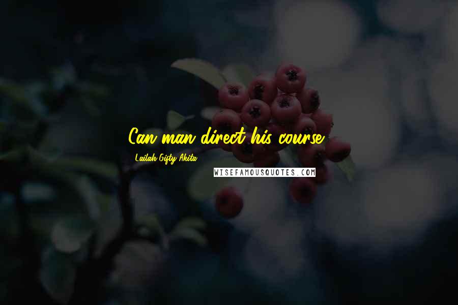 Lailah Gifty Akita Quotes: Can man direct his course?