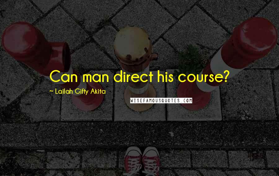 Lailah Gifty Akita Quotes: Can man direct his course?