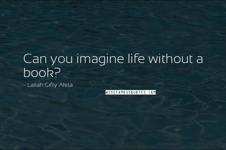 Lailah Gifty Akita Quotes: Can you imagine life without a book?