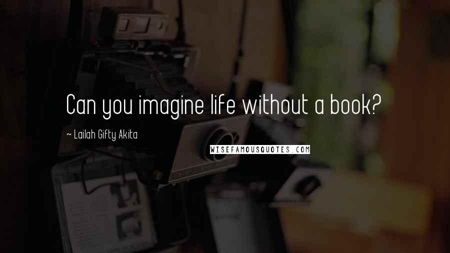 Lailah Gifty Akita Quotes: Can you imagine life without a book?