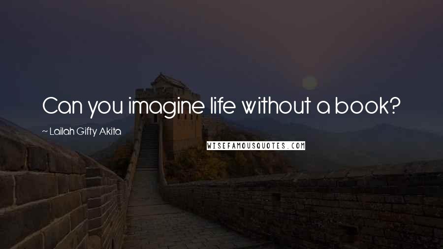 Lailah Gifty Akita Quotes: Can you imagine life without a book?