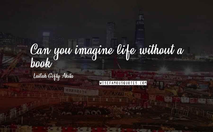 Lailah Gifty Akita Quotes: Can you imagine life without a book?