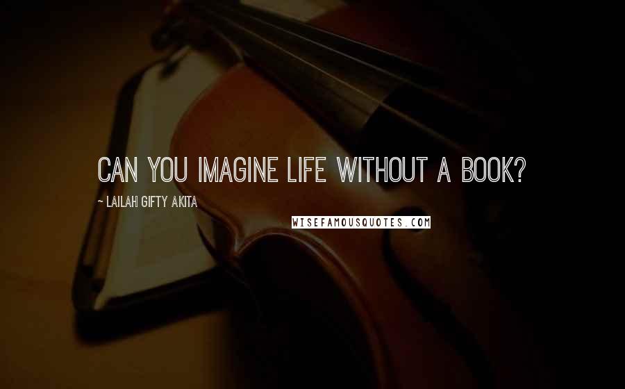 Lailah Gifty Akita Quotes: Can you imagine life without a book?