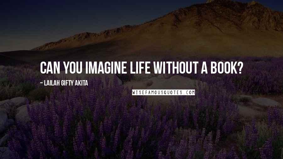 Lailah Gifty Akita Quotes: Can you imagine life without a book?