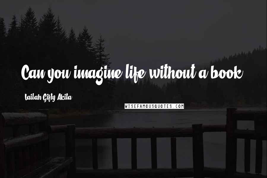 Lailah Gifty Akita Quotes: Can you imagine life without a book?