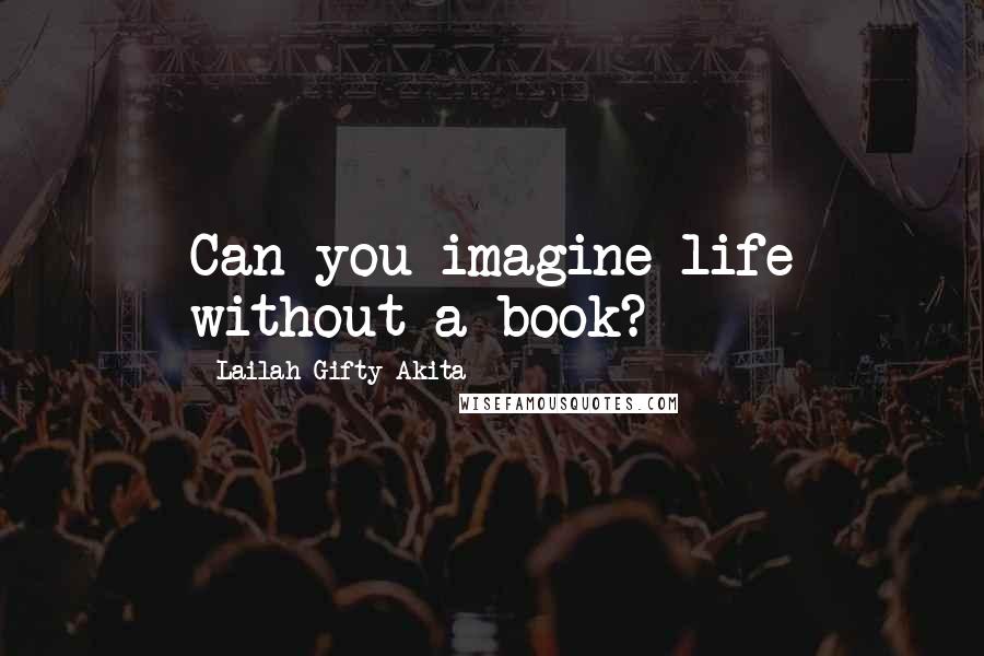 Lailah Gifty Akita Quotes: Can you imagine life without a book?
