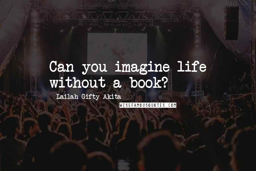 Lailah Gifty Akita Quotes: Can you imagine life without a book?
