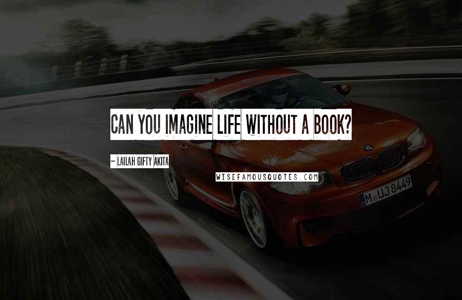 Lailah Gifty Akita Quotes: Can you imagine life without a book?