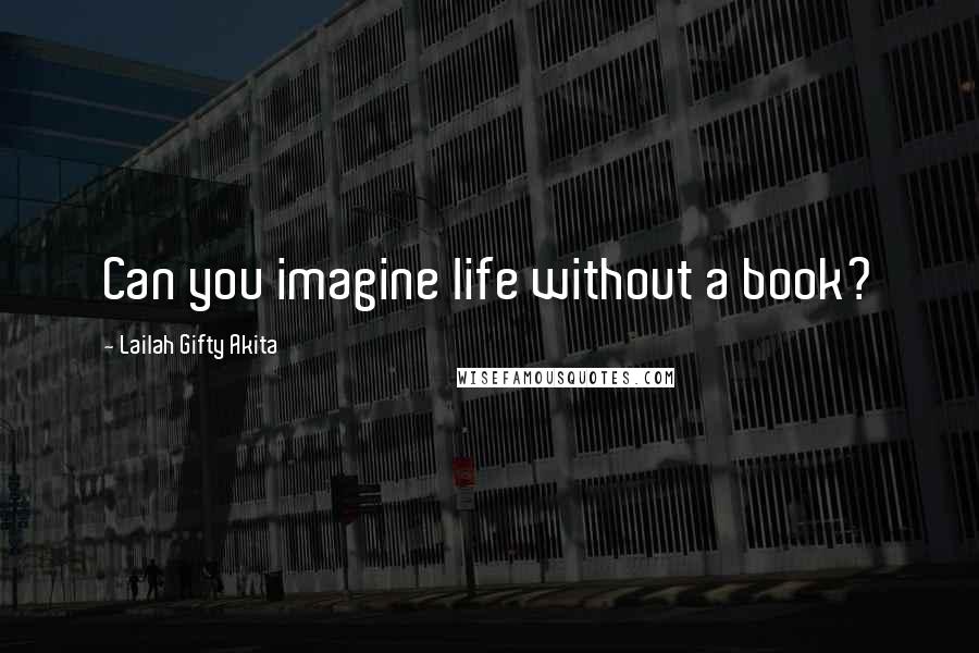 Lailah Gifty Akita Quotes: Can you imagine life without a book?