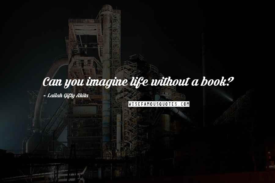 Lailah Gifty Akita Quotes: Can you imagine life without a book?