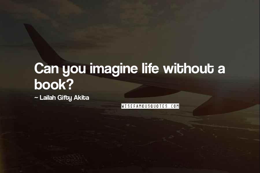 Lailah Gifty Akita Quotes: Can you imagine life without a book?