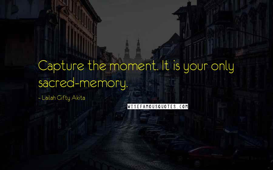 Lailah Gifty Akita Quotes: Capture the moment. It is your only sacred-memory.