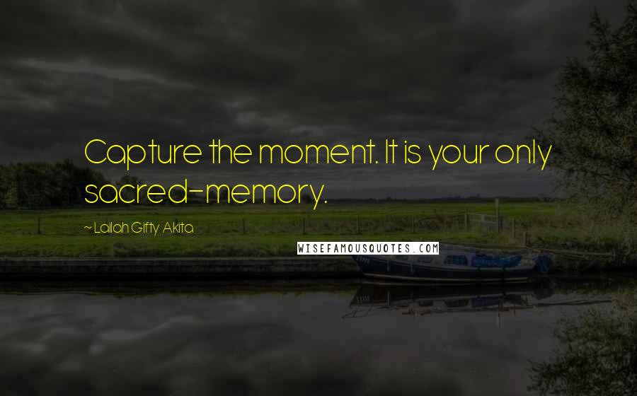 Lailah Gifty Akita Quotes: Capture the moment. It is your only sacred-memory.