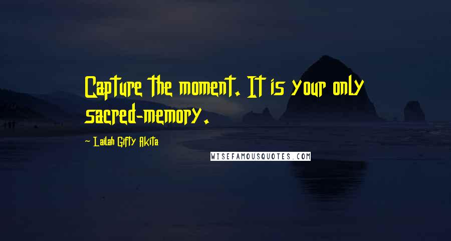 Lailah Gifty Akita Quotes: Capture the moment. It is your only sacred-memory.
