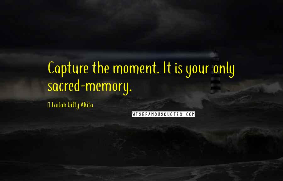 Lailah Gifty Akita Quotes: Capture the moment. It is your only sacred-memory.