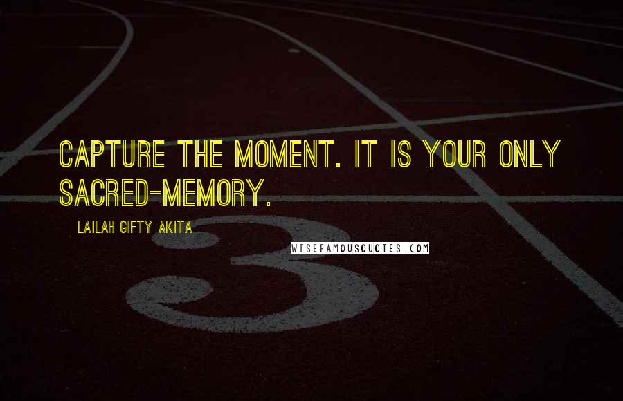 Lailah Gifty Akita Quotes: Capture the moment. It is your only sacred-memory.