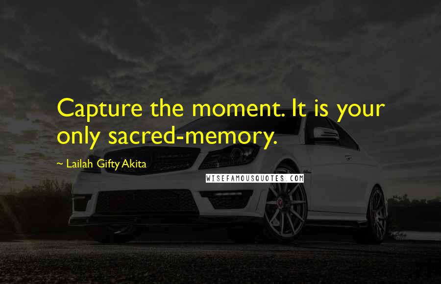 Lailah Gifty Akita Quotes: Capture the moment. It is your only sacred-memory.