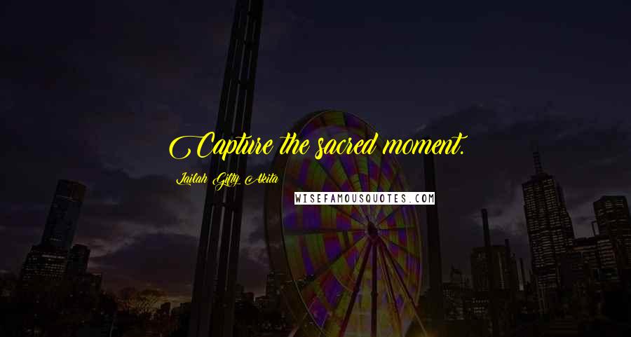 Lailah Gifty Akita Quotes: Capture the sacred moment.