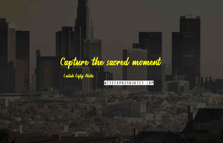 Lailah Gifty Akita Quotes: Capture the sacred moment.