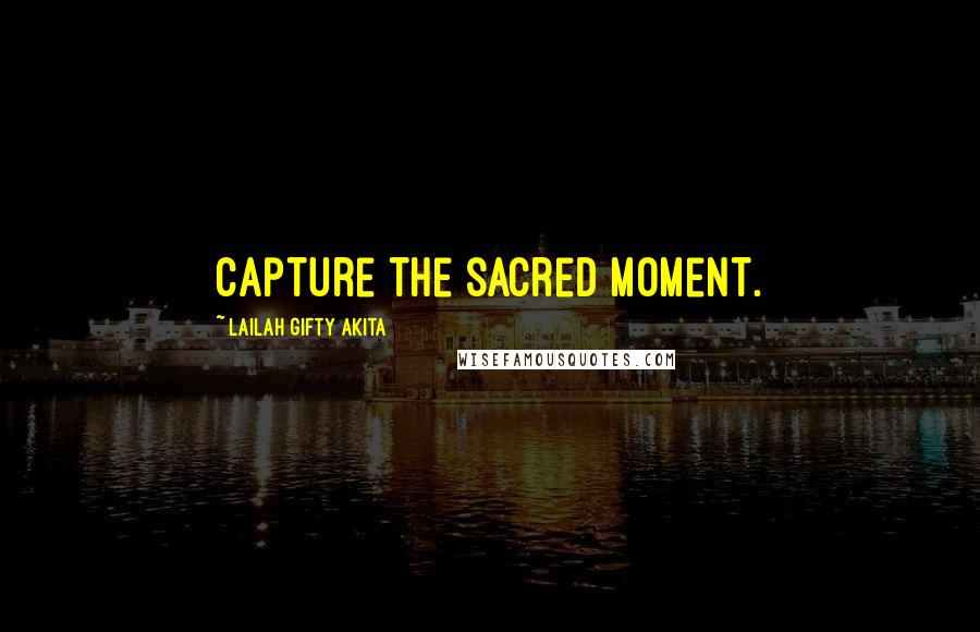 Lailah Gifty Akita Quotes: Capture the sacred moment.