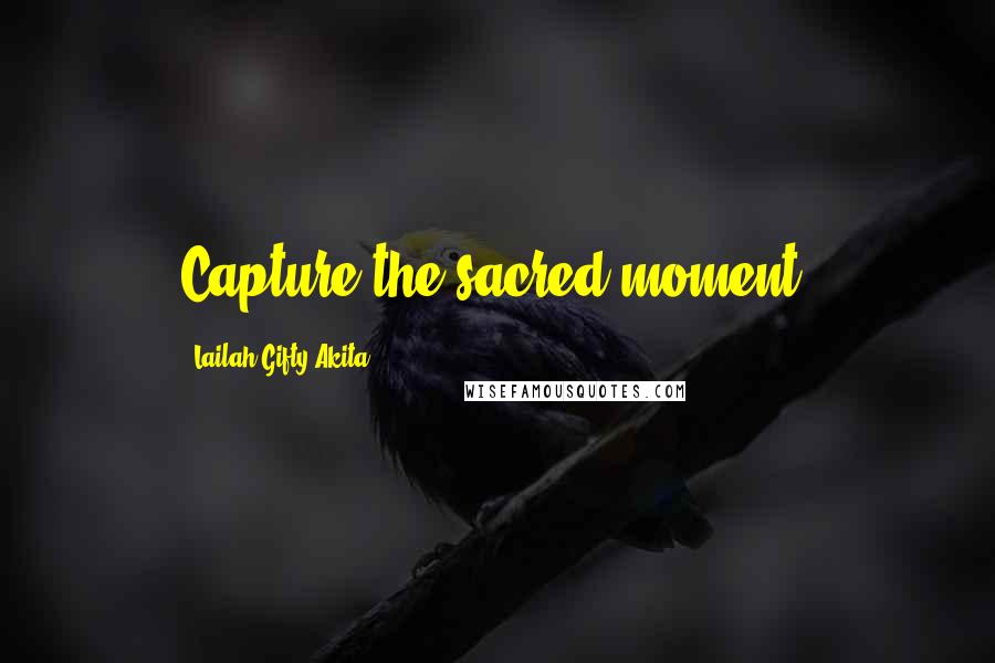 Lailah Gifty Akita Quotes: Capture the sacred moment.